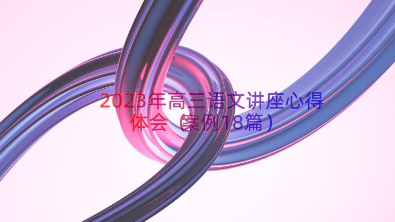 2023年高三语文讲座心得体会（案例18篇）