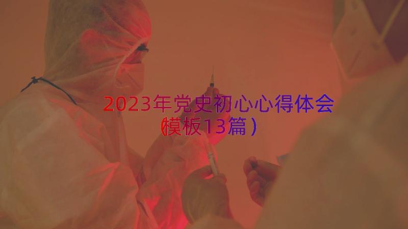 2023年党史初心心得体会（模板13篇）