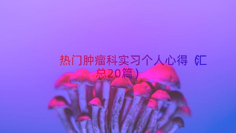 热门肿瘤科实习个人心得（汇总20篇）