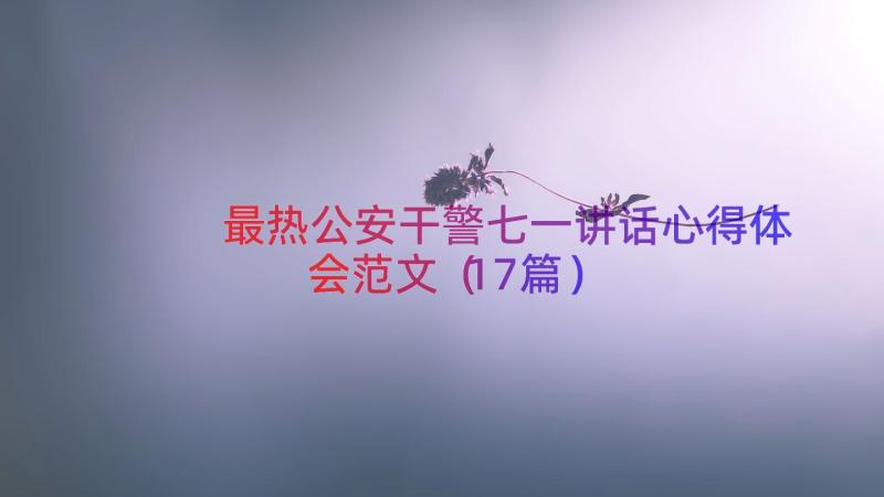 最热公安干警七一讲话心得体会范文（17篇）