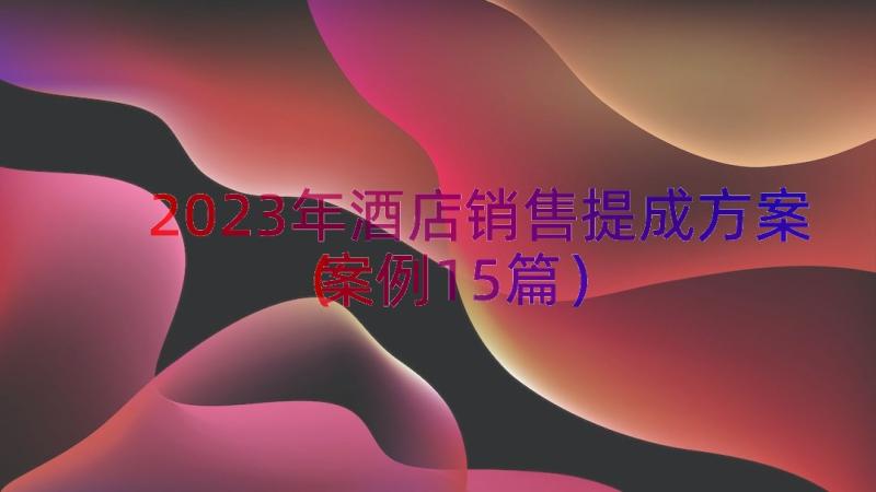 2023年酒店销售提成方案（案例15篇）