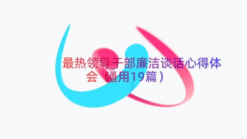 最热领导干部廉洁谈话心得体会（通用19篇）