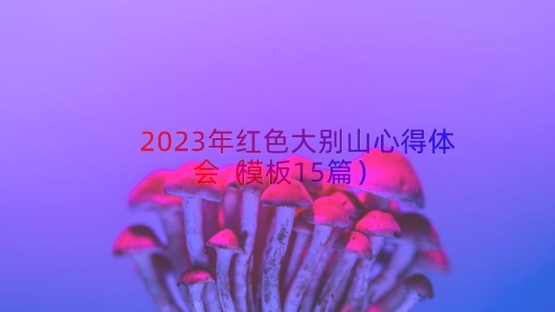 2023年红色大别山心得体会（模板15篇）