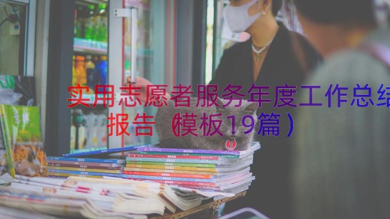 实用志愿者服务年度工作总结报告（模板19篇）