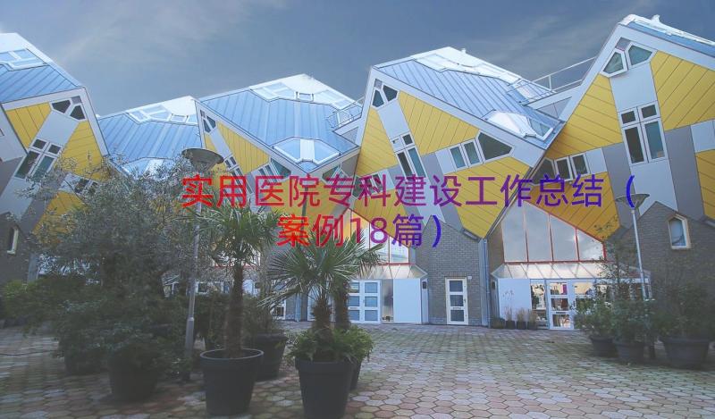 实用医院专科建设工作总结（案例18篇）