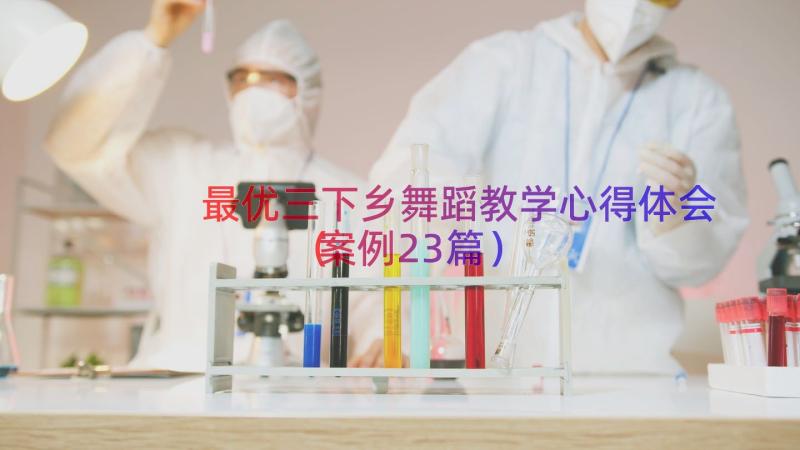 最优三下乡舞蹈教学心得体会（案例23篇）