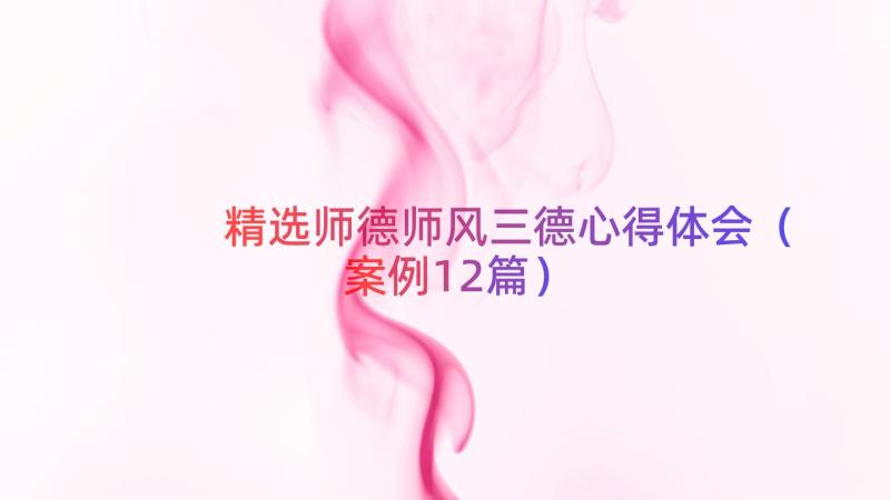 精选师德师风三德心得体会（案例12篇）