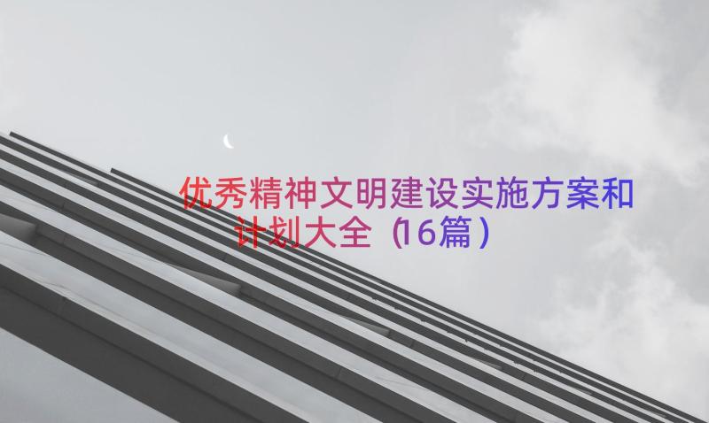 优秀精神文明建设实施方案和计划大全（16篇）