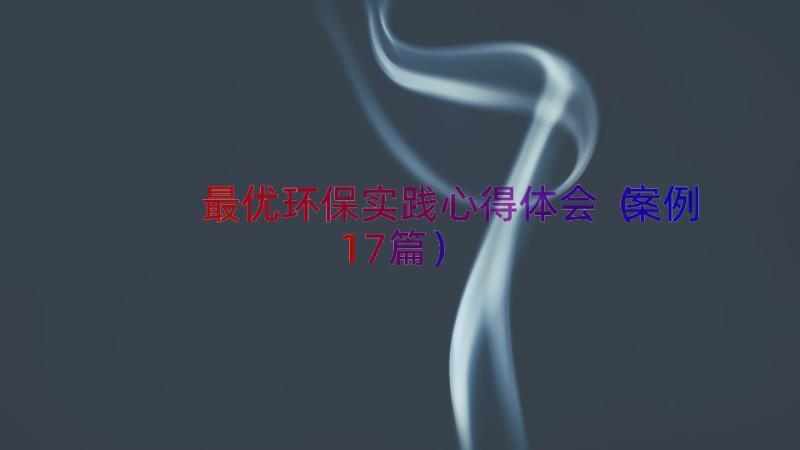 最优环保实践心得体会（案例17篇）