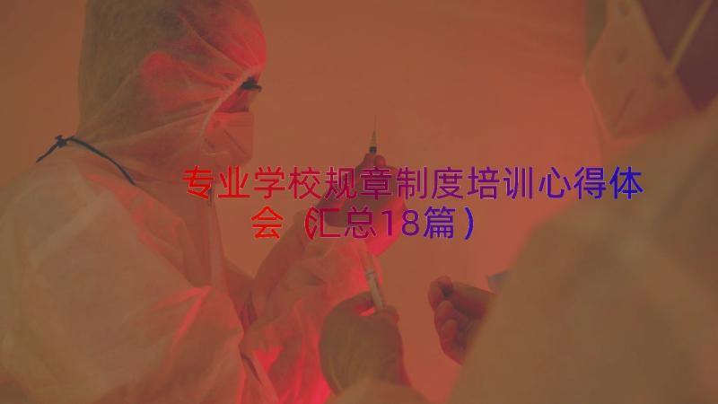 专业学校规章制度培训心得体会（汇总18篇）