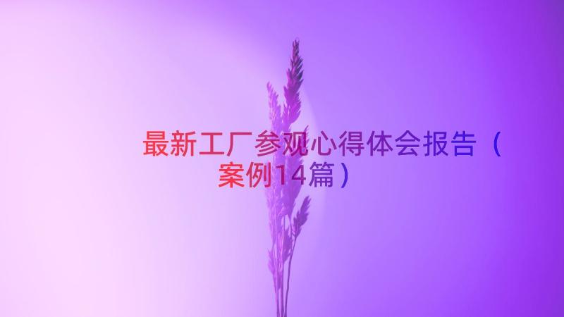 最新工厂参观心得体会报告（案例14篇）