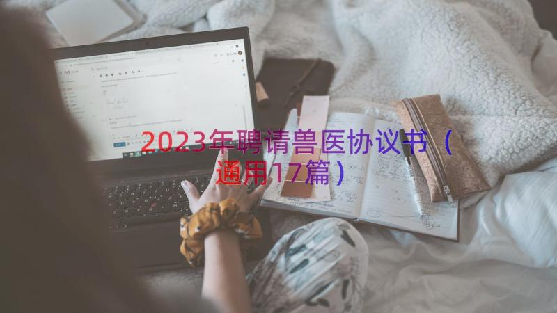 2023年聘请兽医协议书（通用17篇）