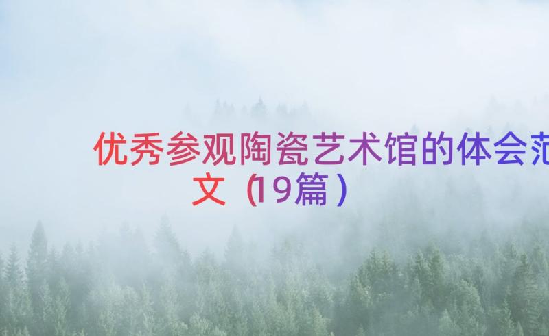 优秀参观陶瓷艺术馆的体会范文（19篇）