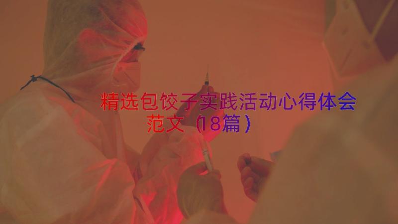 精选包饺子实践活动心得体会范文（18篇）