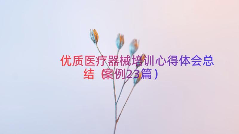 优质医疗器械培训心得体会总结（案例23篇）