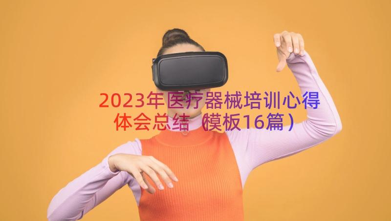 2023年医疗器械培训心得体会总结（模板16篇）