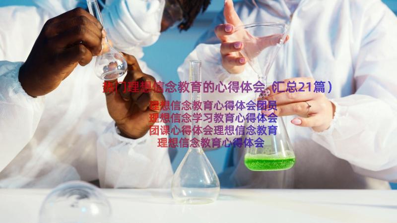 热门理想信念教育的心得体会（汇总21篇）