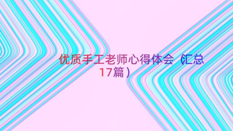 优质手工老师心得体会（汇总17篇）