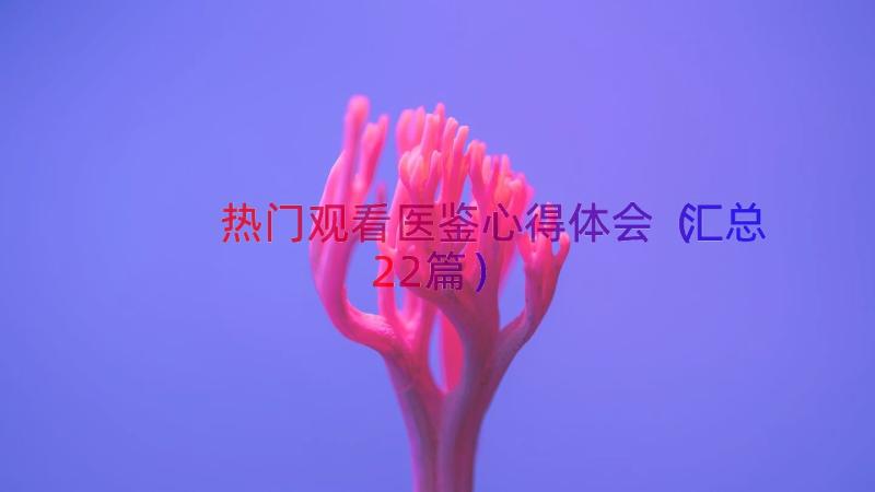 热门观看医鉴心得体会（汇总22篇）