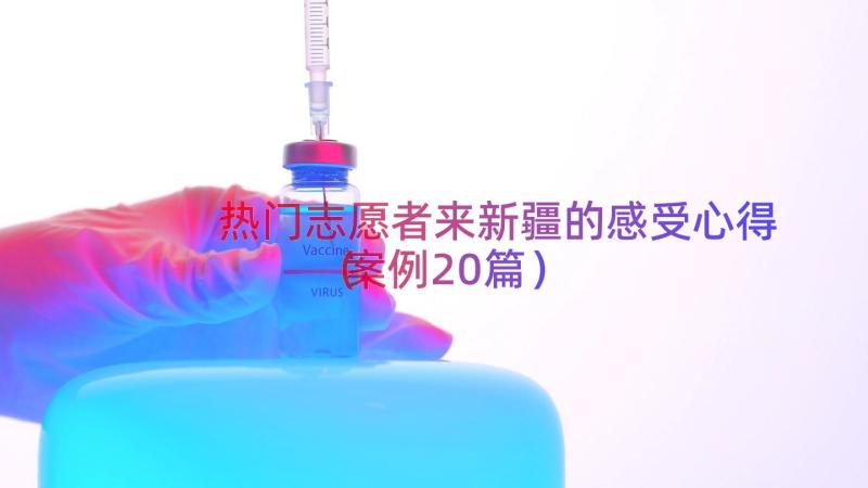 热门志愿者来新疆的感受心得（案例20篇）