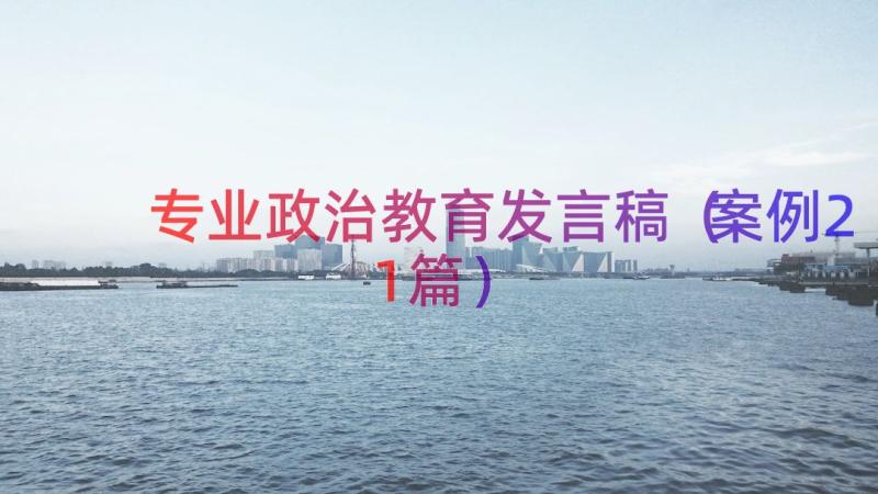 专业政治教育发言稿（案例21篇）