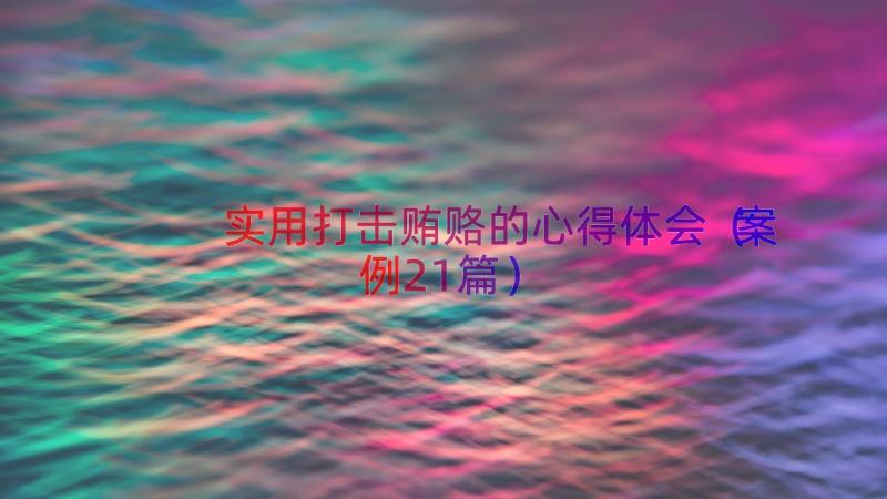 实用打击贿赂的心得体会（案例21篇）