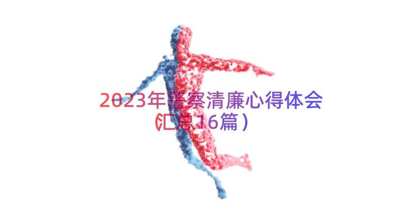 2023年警察清廉心得体会（汇总16篇）