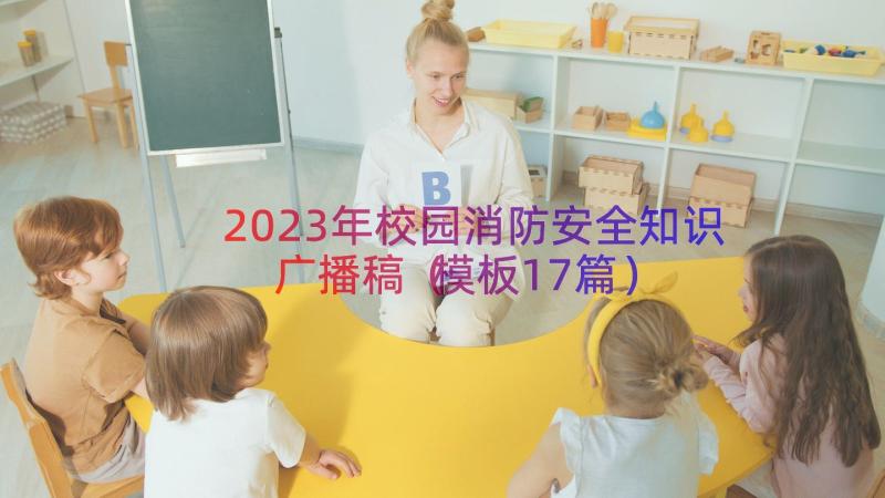 2023年校园消防安全知识广播稿（模板17篇）