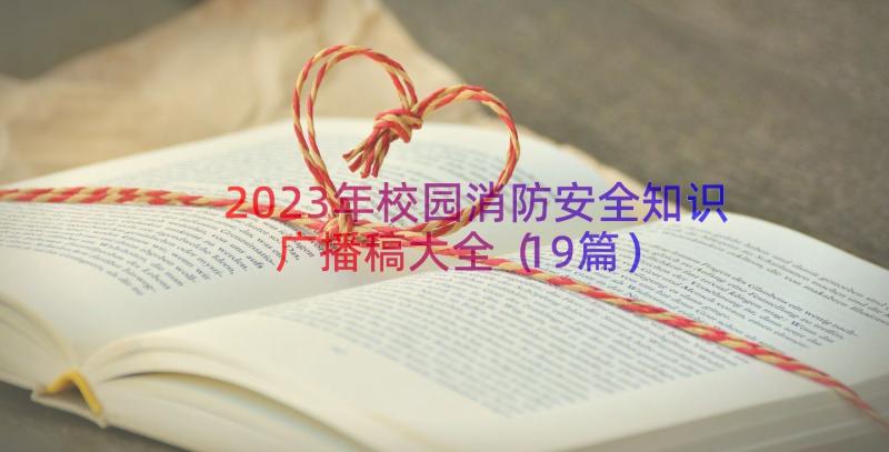 2023年校园消防安全知识广播稿大全（19篇）