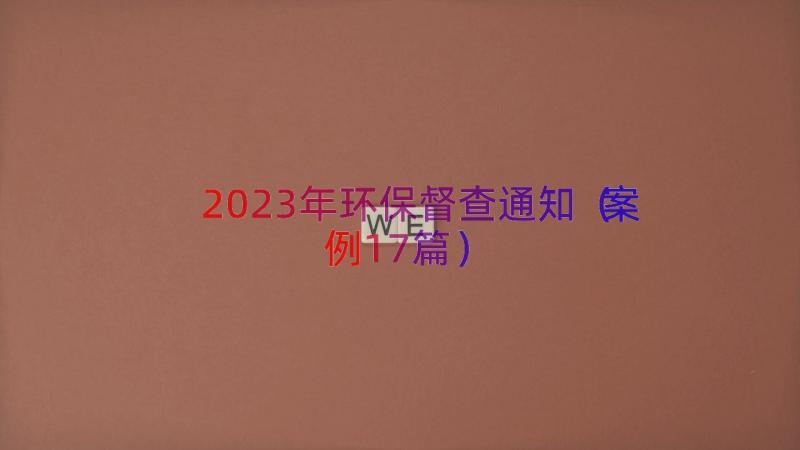 2023年环保督查通知（案例17篇）