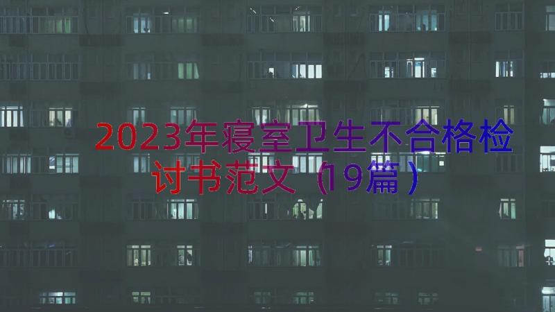 2023年寝室卫生不合格检讨书范文（19篇）