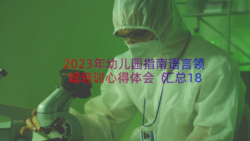 2023年幼儿园指南语言领域培训心得体会（汇总18篇）