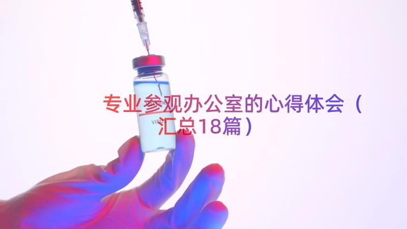 专业参观办公室的心得体会（汇总18篇）