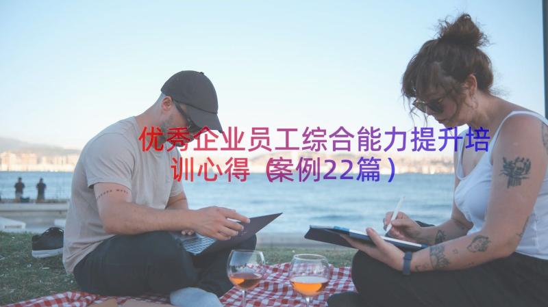 优秀企业员工综合能力提升培训心得（案例22篇）