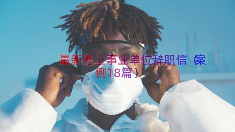 最新考上事业单位辞职信（案例18篇）