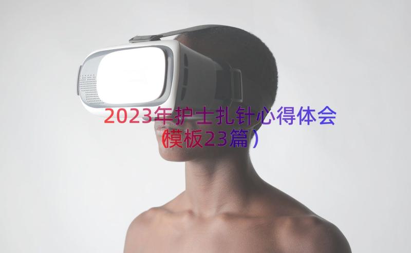 2023年护士扎针心得体会（模板23篇）