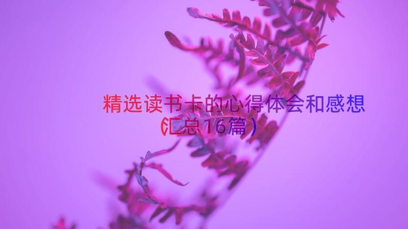 精选读书卡的心得体会和感想（汇总16篇）