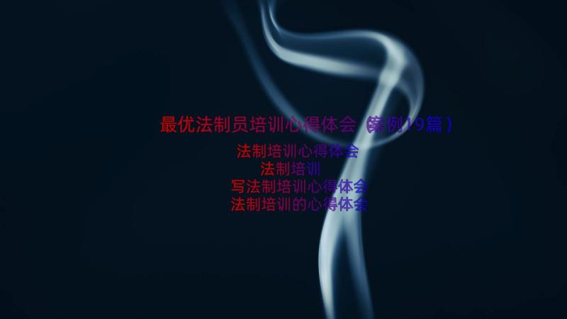 最优法制员培训心得体会（案例19篇）