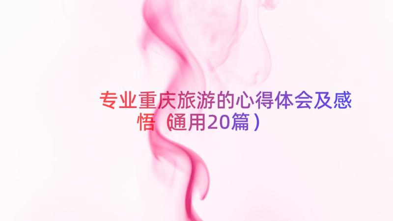 专业重庆旅游的心得体会及感悟（通用20篇）