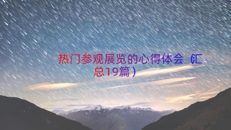 热门参观展览的心得体会（汇总19篇）