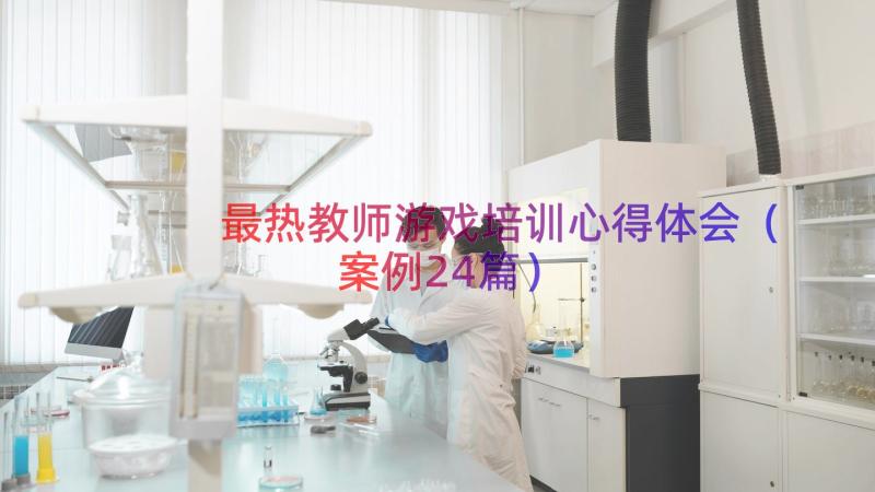 最热教师游戏培训心得体会（案例24篇）