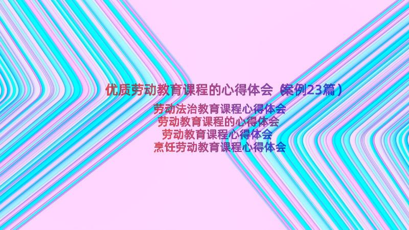 优质劳动教育课程的心得体会（案例23篇）