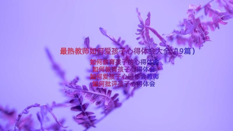 最热教师如何爱孩子心得体会大全（19篇）