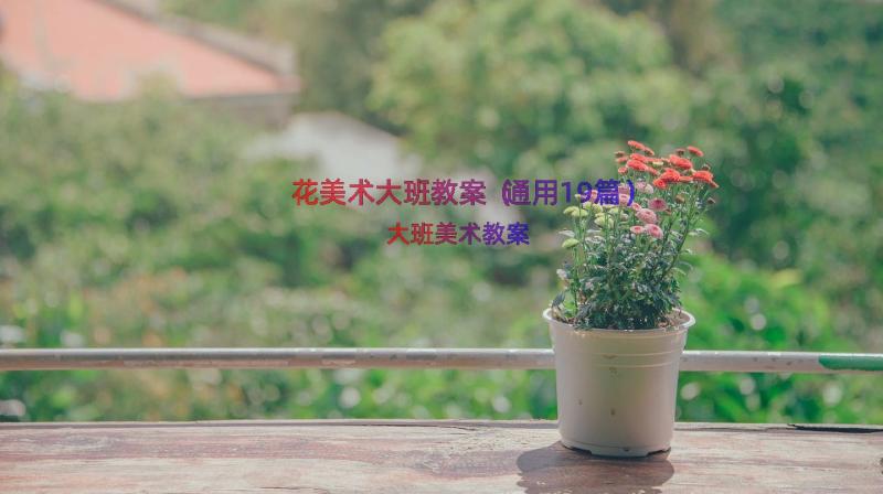 花美术大班教案（通用19篇）