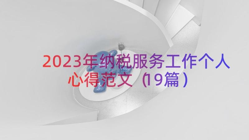 2023年纳税服务工作个人心得范文（19篇）