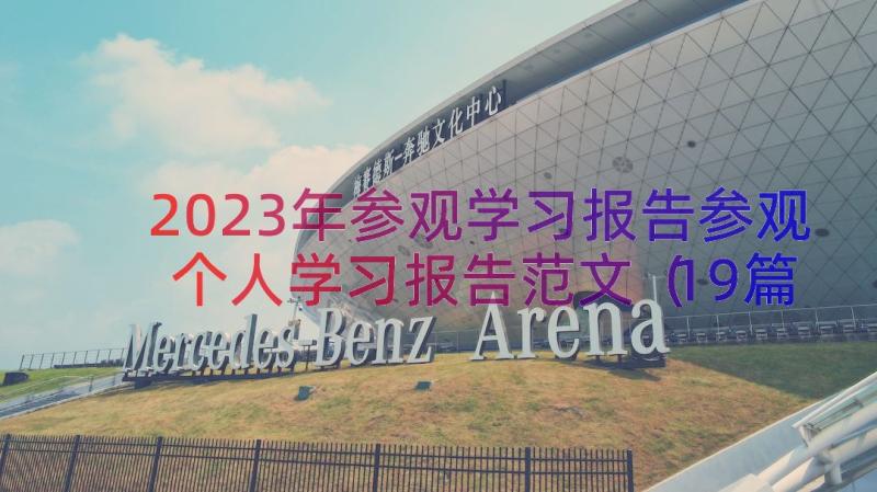 2023年参观学习报告参观个人学习报告范文（19篇）