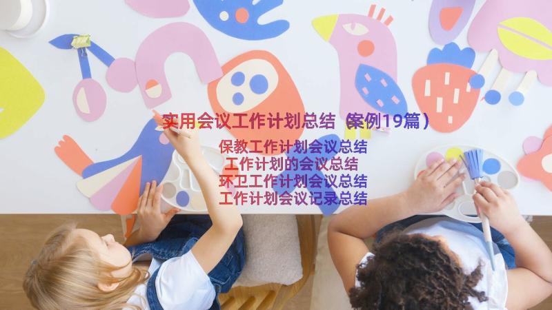 实用会议工作计划总结（案例19篇）