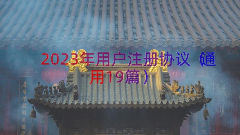 2023年用户注册协议（通用19篇）