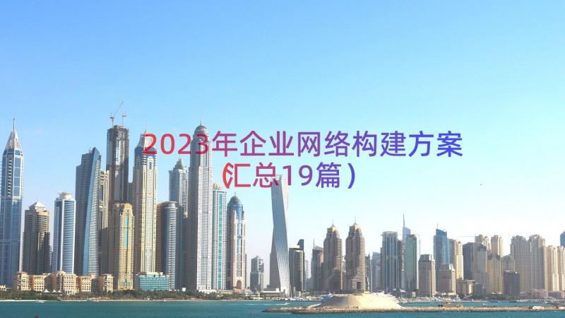 2023年企业网络构建方案（汇总19篇）