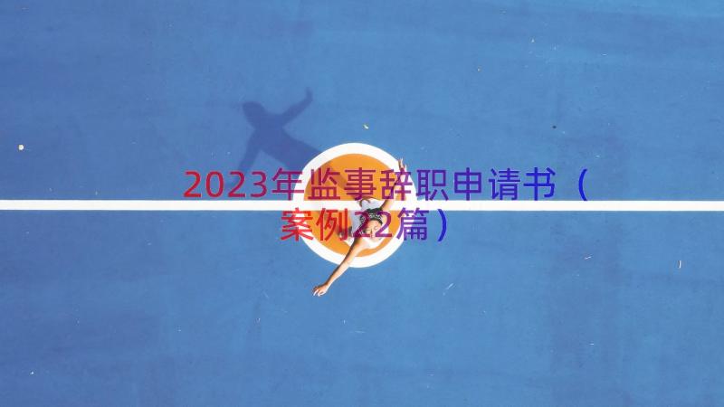 2023年监事辞职申请书（案例22篇）